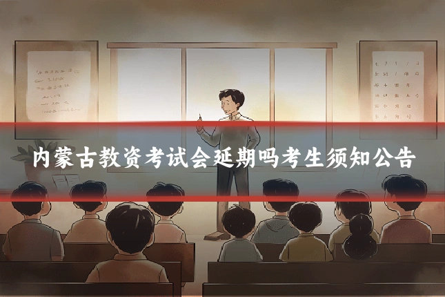 内蒙古教资考试会延期吗考生须知公告