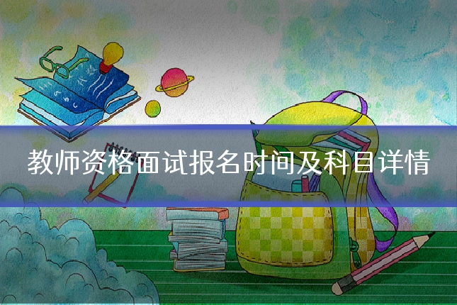 教师资格面试报名时间及科目详情
