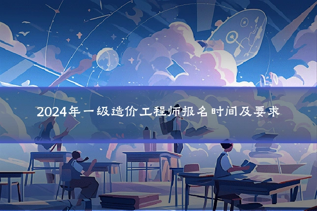 2024年一级造价工程师报名时间及要求