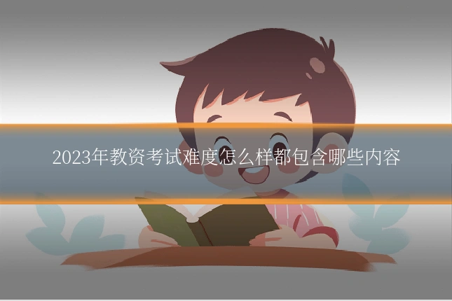 2023年教资考试难度怎么样都包含哪些内容
