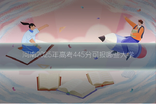 河南2025年高考445分可报哪些大学