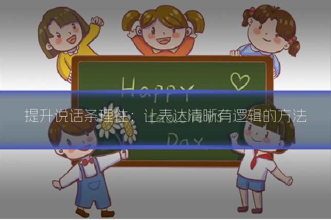 提升说话条理性：让表达清晰有逻辑的方法