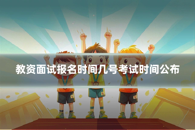 教资面试报名时间几号考试时间公布