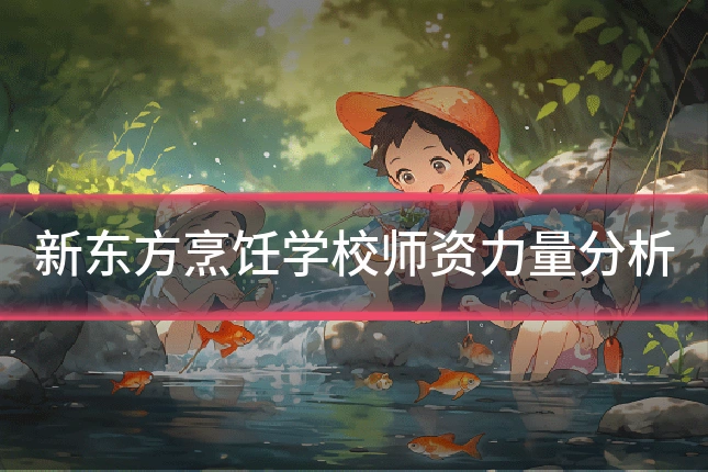 新东方烹饪学校师资力量分析