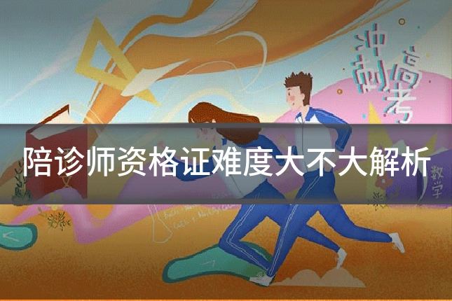 陪诊师资格证难度大不大解析