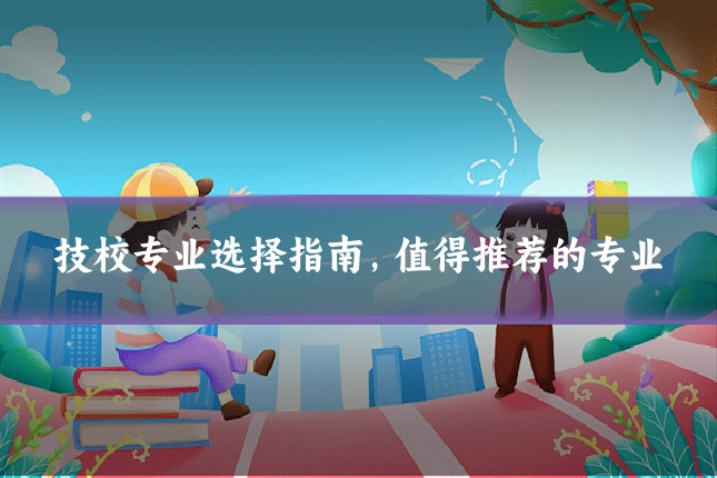 技校专业选择指南，值得推荐的专业