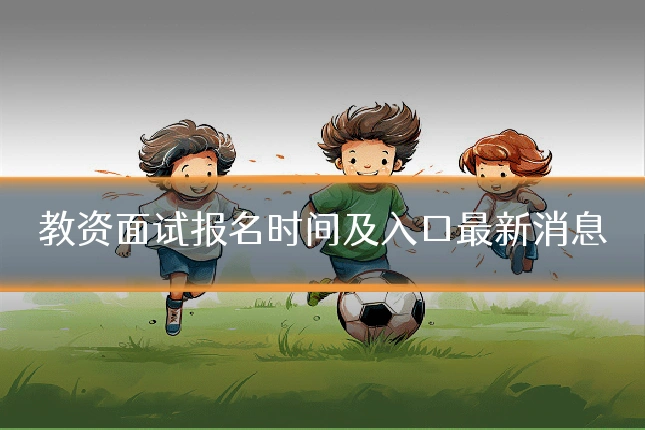 教资面试报名时间及入口最新消息