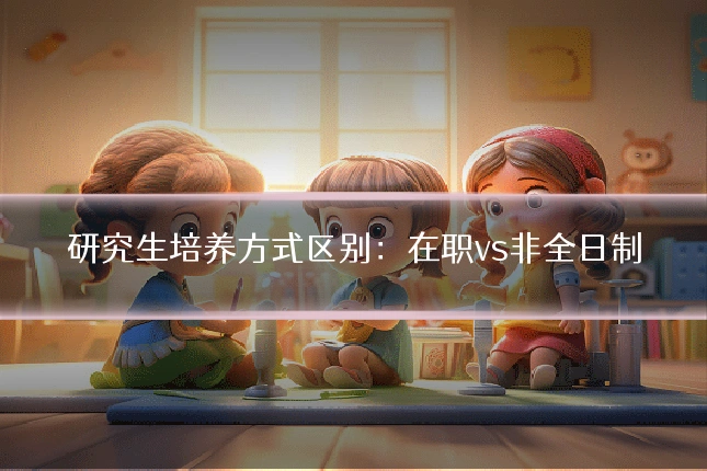 研究生培养方式区别：在职vs非全日制