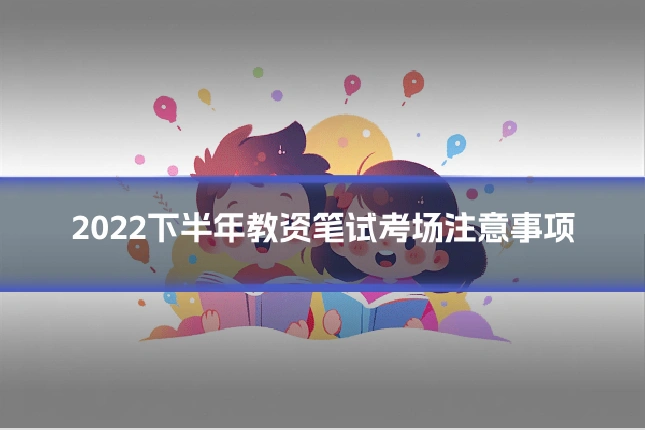 2022下半年教资笔试考场注意事项