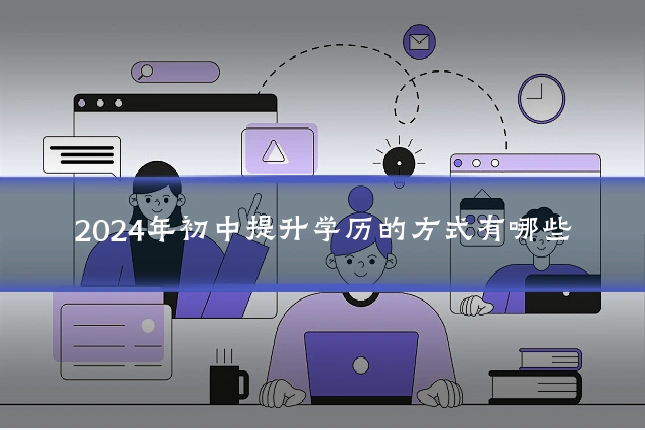2024年初中提升学历的方式有哪些