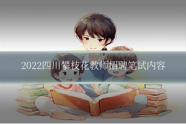 2022四川攀枝花教师招聘笔试内容