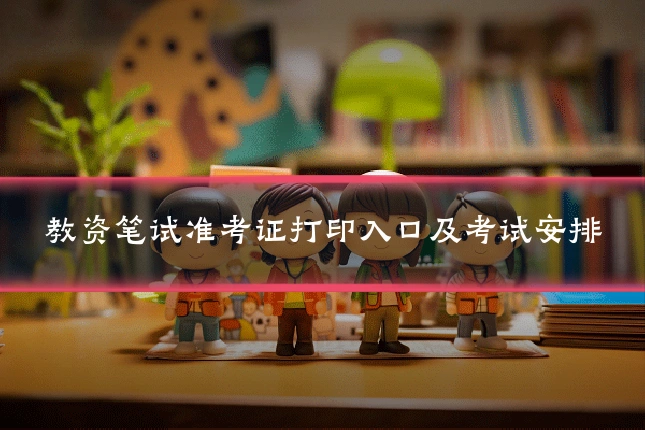 教资笔试准考证打印入口及考试安排