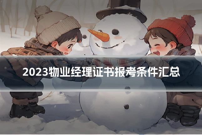 2023物业经理证书报考条件汇总