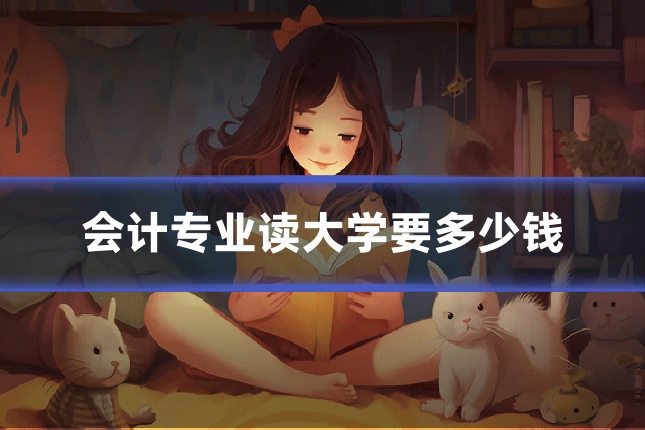会计专业读大学要多少钱