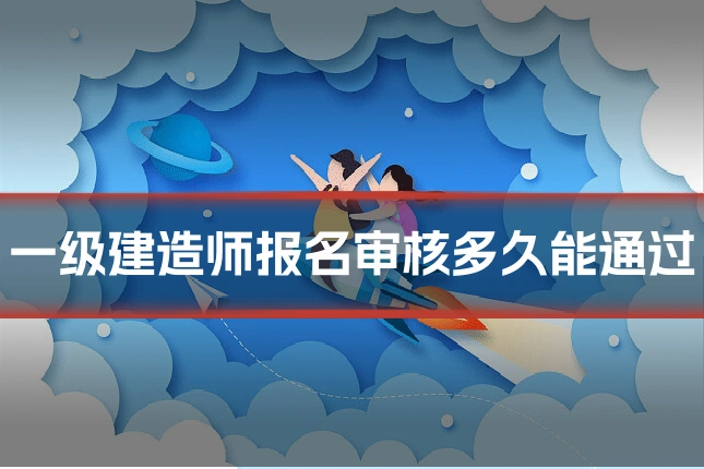 一级建造师报名审核多久能通过