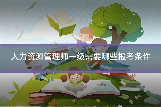 人力资源管理师一级需要哪些报考条件