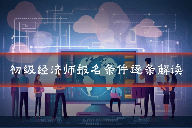 初级经济师报名条件逐条解读