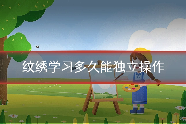 纹绣学习多久能独立操作