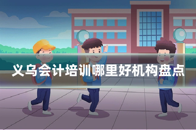 义乌会计培训哪里好机构盘点