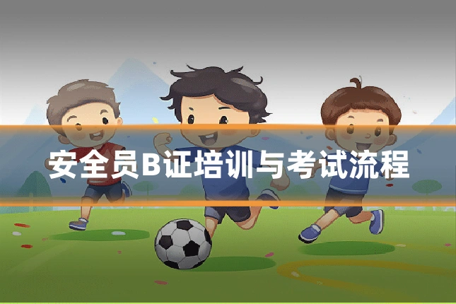 安全员B证培训与考试流程