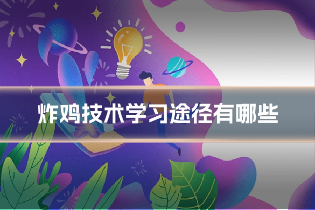 炸鸡技术学习途径有哪些
