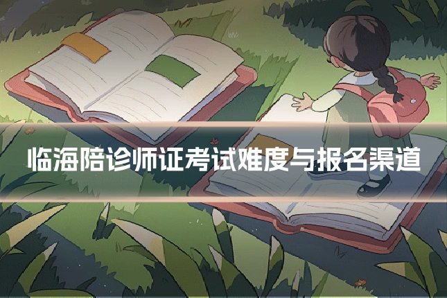 临海陪诊师证考试难度与报名渠道