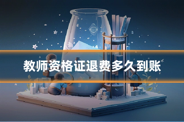 教师资格证退费多久到账
