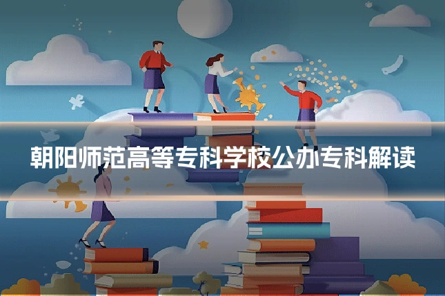 朝阳师范高等专科学校公办专科解读