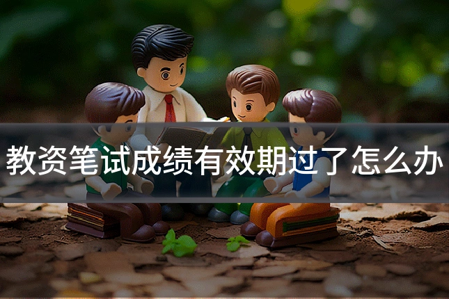 教资笔试成绩有效期过了怎么办