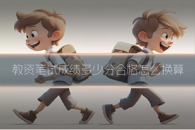 教资笔试成绩多少分合格怎么换算