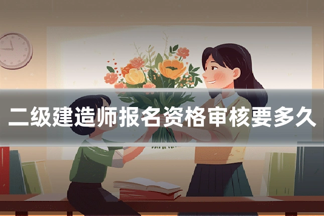 二级建造师报名资格审核要多久