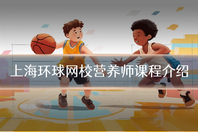 上海环球网校营养师课程介绍
