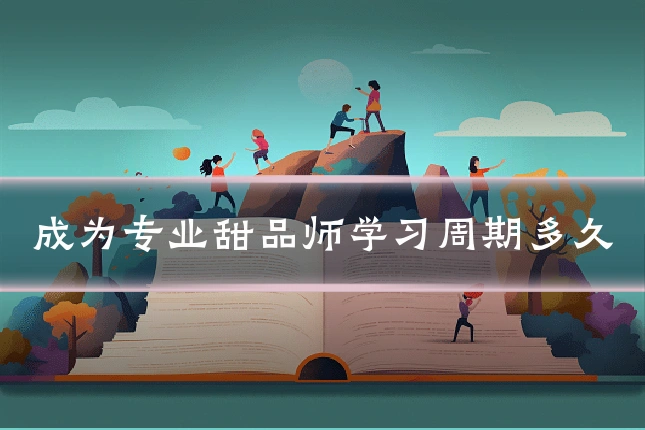 成为专业甜品师学习周期多久