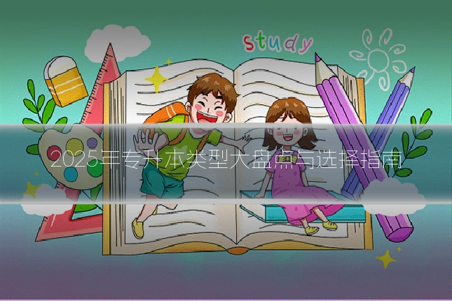 2025年专升本类型大盘点与选择指南