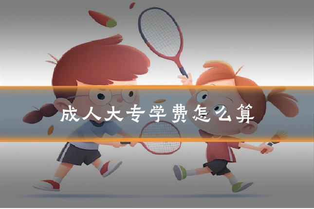 成人大专学费怎么算
