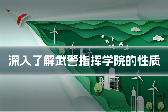 深入了解武警指挥学院的性质