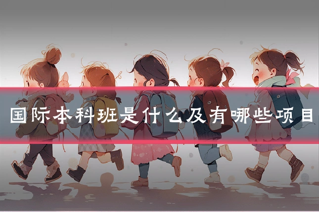 国际本科班是什么及有哪些项目