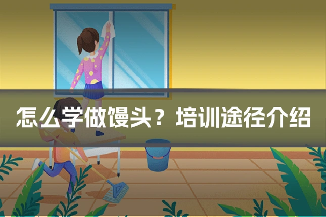 怎么学做馒头?培训途径介绍