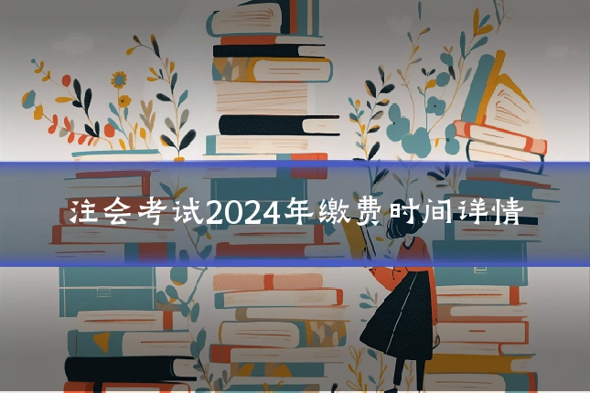 注会考试2024年缴费时间详情
