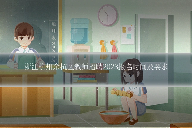 浙江杭州余杭区教师招聘2023报名时间及要求