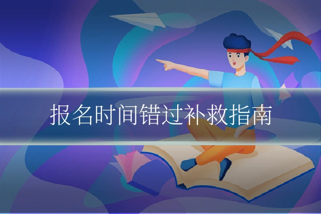 报名时间错过补救指南