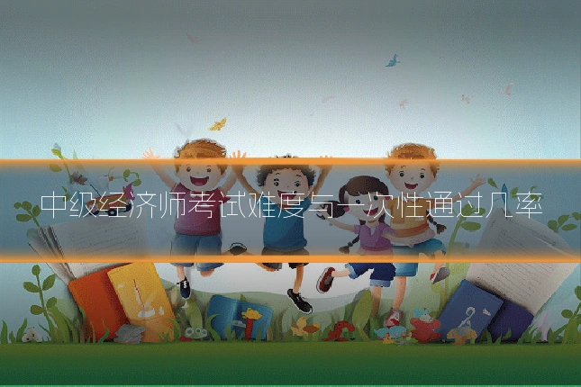 中级经济师考试难度与一次性通过几率