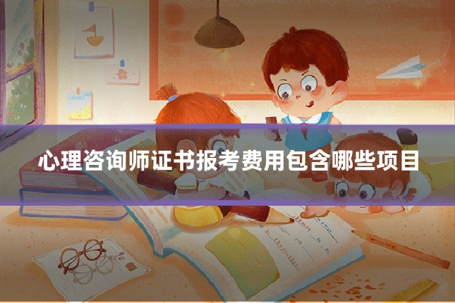 心理咨询师证书报考费用包含哪些项目
