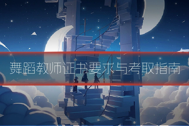 舞蹈教师证书要求与考取指南