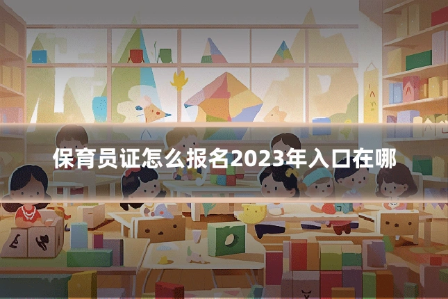 保育员证怎么报名2023年入口在哪