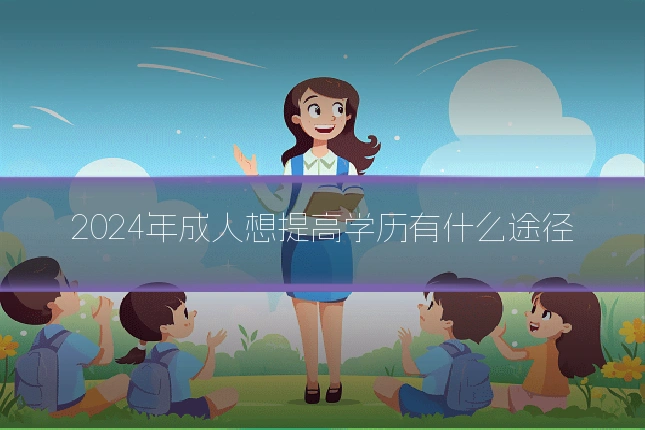 2024年成人想提高学历有什么途径