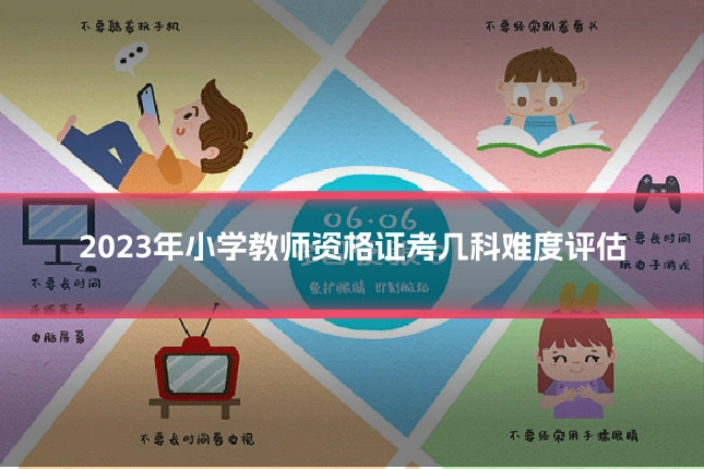 2023年小学教师资格证考几科难度评估