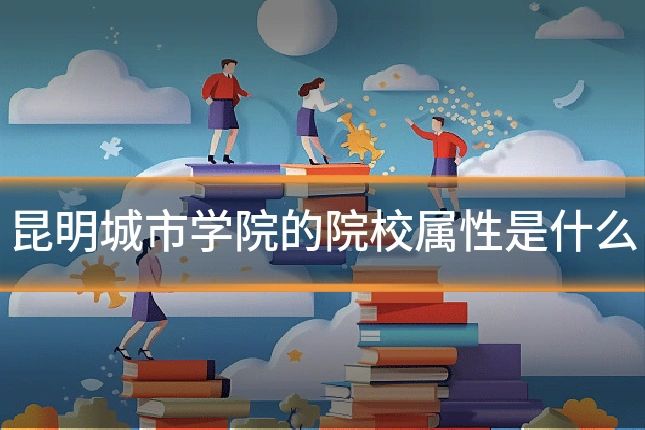 昆明城市学院的院校属性是什么