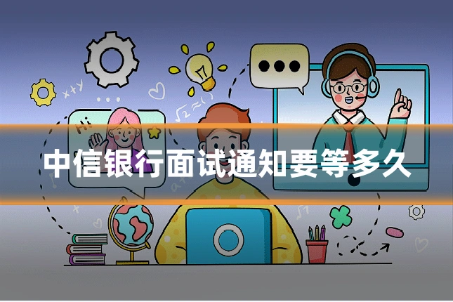 中信银行面试通知要等多久
