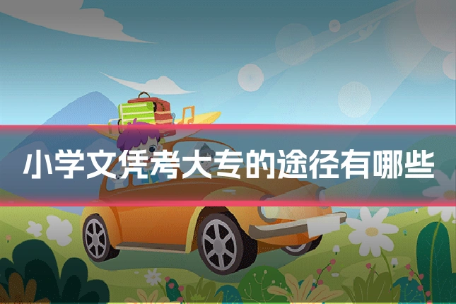 小学文凭考大专的途径有哪些